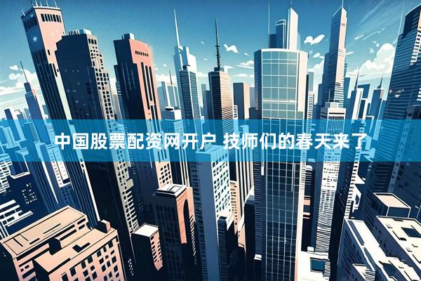 中国股票配资网开户 技师们的春天来了