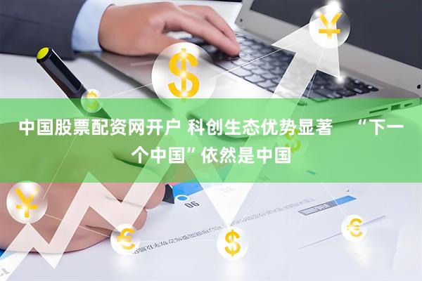 中国股票配资网开户 科创生态优势显著    “下一个中国”依然是中国