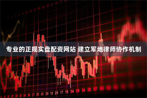 专业的正规实盘配资网站 建立军地律师协作机制