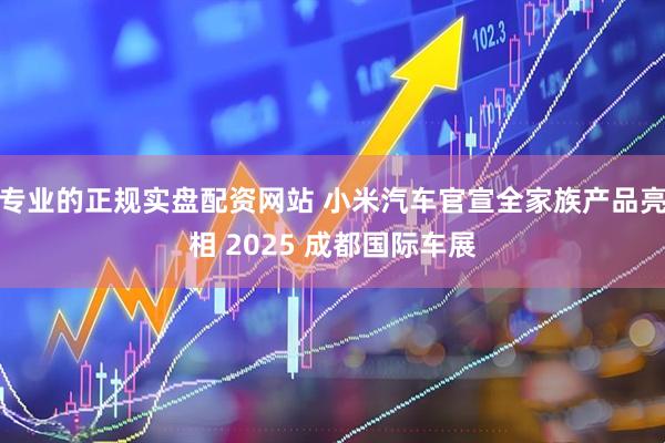 专业的正规实盘配资网站 小米汽车官宣全家族产品亮相 2025 成都国际车展
