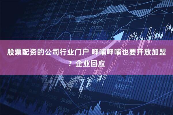 股票配资的公司行业门户 呷哺呷哺也要开放加盟？企业回应