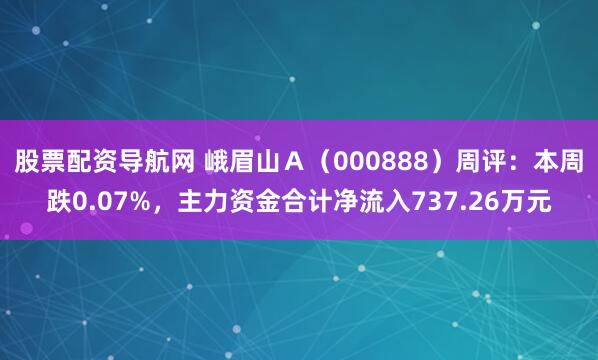 股票配资导航网 峨眉山Ａ（000888）周评：本周跌0.07%，主力资金合计净流入737.26万元
