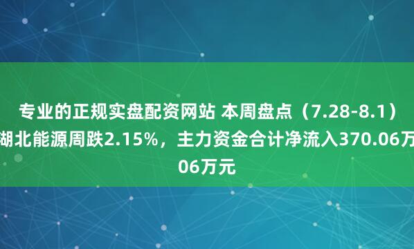 专业的正规实盘配资网站 本周盘点（7.28-8.1）：湖北能源周跌2.15%，主力资金合计净流入370.06万元