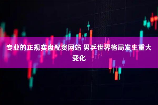 专业的正规实盘配资网站 男乒世界格局发生重大变化