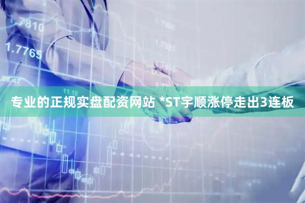 专业的正规实盘配资网站 *ST宇顺涨停走出3连板