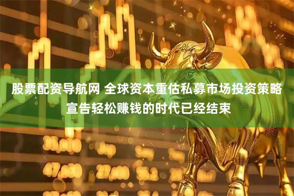 股票配资导航网 全球资本重估私募市场投资策略 宣告轻松赚钱的时代已经结束