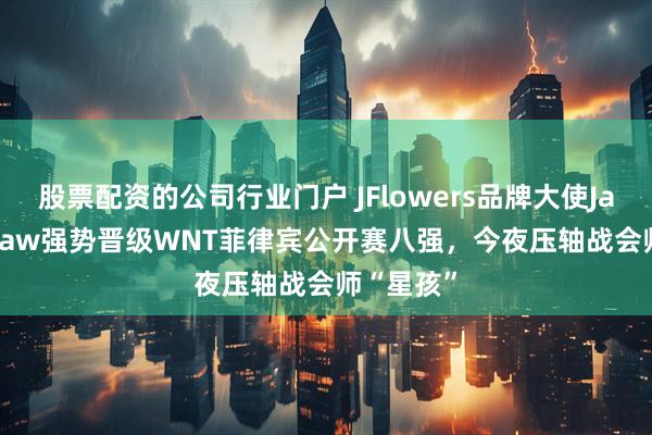 股票配资的公司行业门户 JFlowers品牌大使Jayson Shaw强势晋级WNT菲律宾公开赛八强,今夜压轴战会师“星孩”