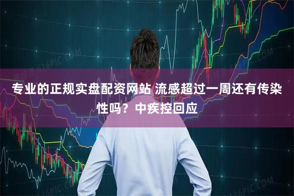 专业的正规实盘配资网站 流感超过一周还有传染性吗？中疾控回应
