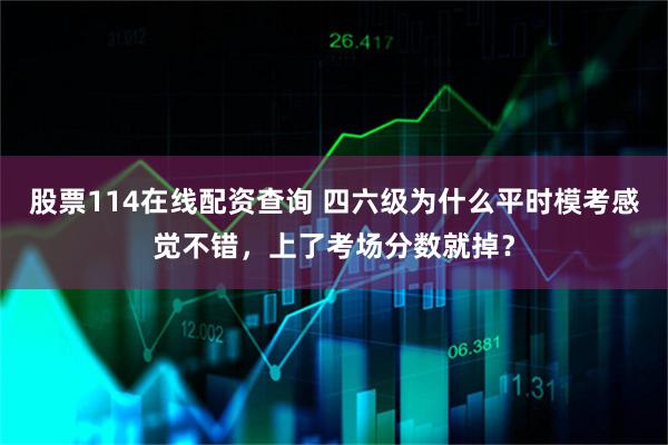 股票114在线配资查询 四六级为什么平时模考感觉不错，上了考场分数就掉？