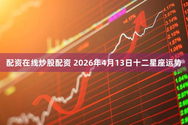 配资在线炒股配资 2026年4月13日十二星座运势