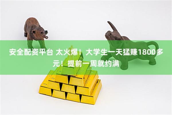 安全配资平台 太火爆！大学生一天猛赚1800多元！提前一周就约满